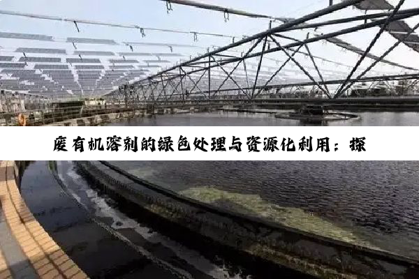 废有机溶剂的绿色处理与资源化利用：探索最新环保热点与技术创新