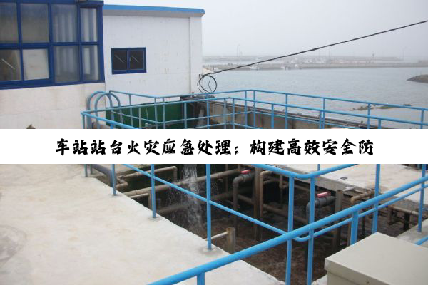 【科普解答】车站站台火灾应急处理：构建高效安全防线，共筑和谐社会环境