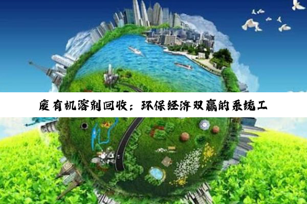 废有机溶剂回收：环保经济双赢的系统工程